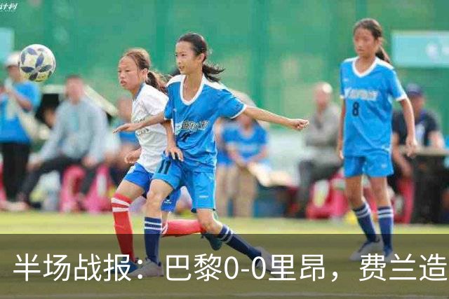 半场战报：巴黎0-0里昂，费兰造险，萨福诺夫屡神扑