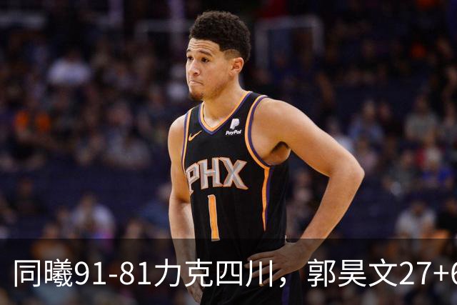 同曦91-81力克四川，郭昊文27+6+9，景菡一19分