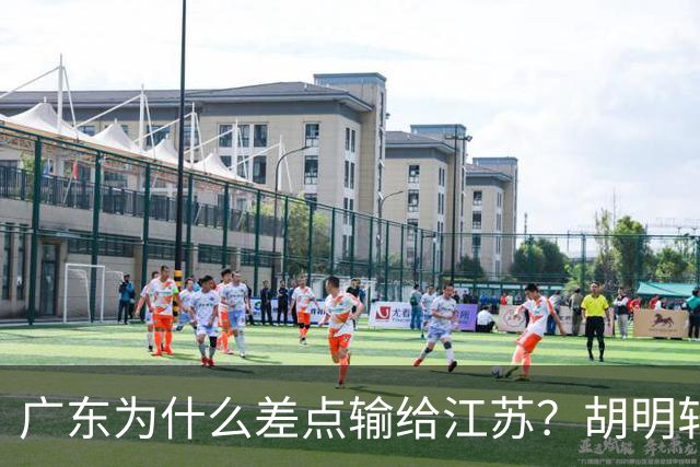 广东为什么差点输给江苏？胡明轩毫不客气说出原因，直接戳中要害
