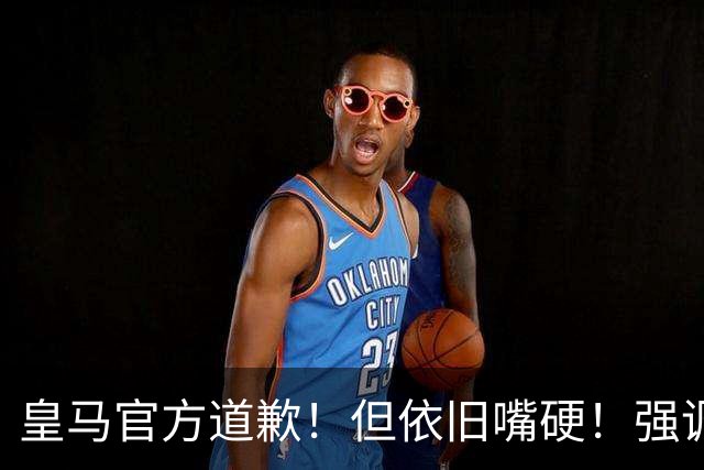 皇马官方道歉！但依旧嘴硬！强调不同文化相互尊重！