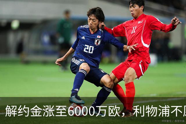 解约金涨至6000万欧，利物浦不愿冬窗5000万镑签奥托比