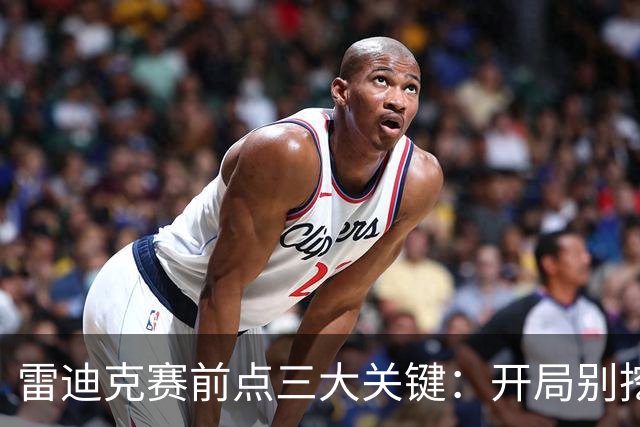 雷迪克赛前点三大关键：开局别挖坑，退防落位，等凯斯勒反弹