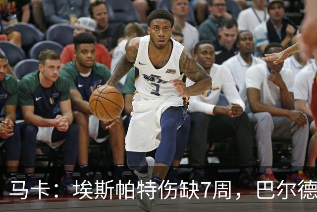 马卡：埃斯帕特伤缺7周，巴尔德成首选替代