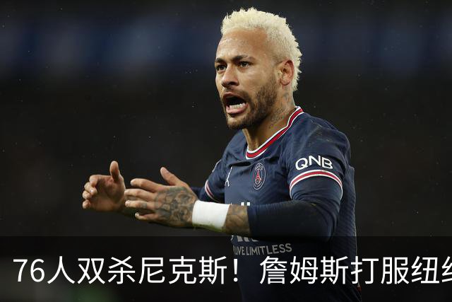 76人双杀尼克斯！詹姆斯打服纽约媒体，他在湖人到底背了多少锅？