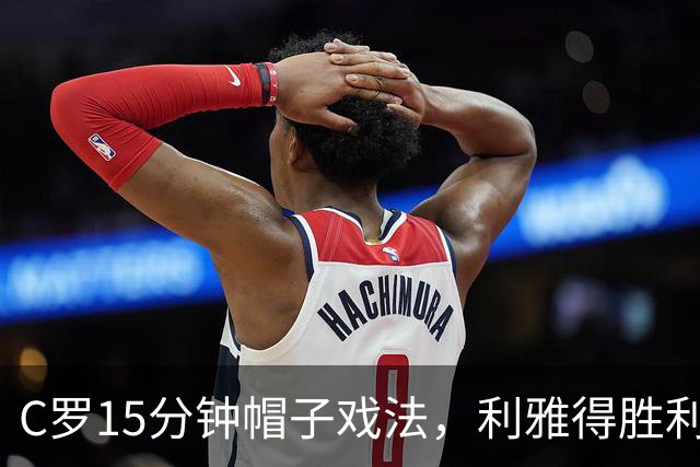 C罗15分钟帽子戏法，利雅得胜利5-3霍鲁德生涯985球